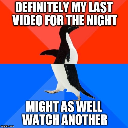 Socially Awesome Awkward Penguin Meme | DEFINITELY MY LAST VIDEO FOR THE NIGHT MIGHT AS WELL WATCH ANOTHER | image tagged in memes,socially awesome awkward penguin | made w/ Imgflip meme maker