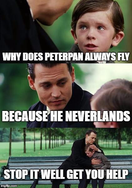 Finding Neverland | WHY DOES PETERPAN ALWAYS FLY; BECAUSE HE NEVERLANDS; STOP IT WELL GET YOU HELP | image tagged in memes,finding neverland | made w/ Imgflip meme maker