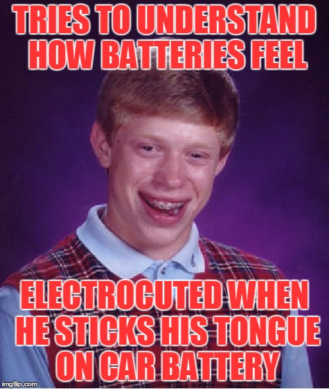 Bad Luck Brian Meme | TRIES TO UNDERSTAND HOW BATTERIES FEEL ELECTROCUTED WHEN HE STICKS HIS TONGUE ON CAR BATTERY | image tagged in memes,bad luck brian | made w/ Imgflip meme maker