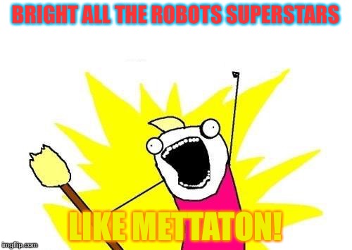 Shine! | BRIGHT ALL THE ROBOTS SUPERSTARS; LIKE METTATON! | image tagged in memes,x all the y | made w/ Imgflip meme maker