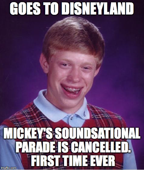 Bad Luck Brian Meme | GOES TO DISNEYLAND MICKEY'S SOUNDSATIONAL PARADE IS CANCELLED. FIRST TIME EVER | image tagged in memes,bad luck brian | made w/ Imgflip meme maker