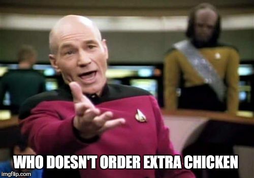 Picard Wtf Meme | WHO DOESN'T ORDER EXTRA CHICKEN | image tagged in memes,picard wtf | made w/ Imgflip meme maker