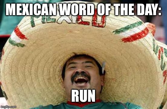 Happy Mexican | MEXICAN WORD OF THE DAY:; RUN | image tagged in happy mexican | made w/ Imgflip meme maker