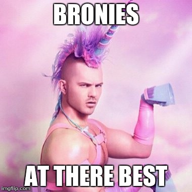 Unicorn MAN | BRONIES; AT THERE BEST | image tagged in memes,unicorn man | made w/ Imgflip meme maker