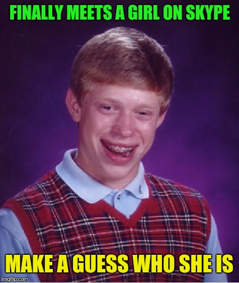 Bad Luck Brian Meme | FINALLY MEETS A GIRL ON SKYPE MAKE A GUESS WHO SHE IS | image tagged in memes,bad luck brian | made w/ Imgflip meme maker
