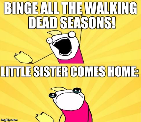 This is literally me. | BINGE ALL THE WALKING DEAD SEASONS! LITTLE SISTER COMES HOME: | image tagged in x all the y even bother,the walking dead,sisters | made w/ Imgflip meme maker