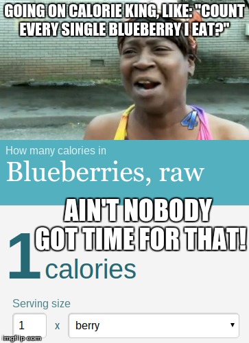 Ain't nobody got time to count all those blueberries!!! | GOING ON CALORIE KING, LIKE: "COUNT EVERY SINGLE BLUEBERRY I EAT?"; AIN'T NOBODY GOT TIME FOR THAT! | image tagged in aint nobody got time for that,blueberry,calorie king,calories,school,pe | made w/ Imgflip meme maker