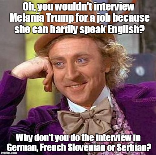 Oh,snap!  | Oh, you wouldn't interview Melania Trump for a job because she can hardly speak English? Why don't you do the interview in German, French Slovenian or Serbian? | image tagged in memes,creepy condescending wonka | made w/ Imgflip meme maker