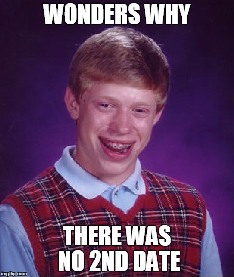 Bad Luck Brian Meme | WONDERS WHY THERE WAS NO 2ND DATE | image tagged in memes,bad luck brian | made w/ Imgflip meme maker