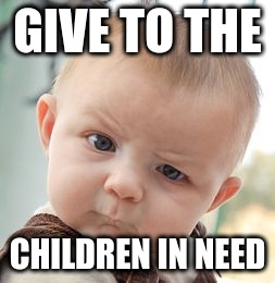 Skeptical Baby | GIVE TO THE; CHILDREN IN NEED | image tagged in memes,skeptical baby | made w/ Imgflip meme maker