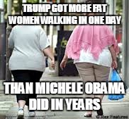 Walking | TRUMP GOT MORE FAT WOMEN WALKING IN ONE DAY; THAN MICHELE OBAMA DID IN YEARS | image tagged in fat woman,trump,triggered | made w/ Imgflip meme maker