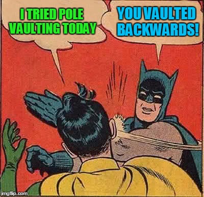 Batman Slapping Robin Meme | I TRIED POLE VAULTING TODAY YOU VAULTED BACKWARDS! | image tagged in memes,batman slapping robin | made w/ Imgflip meme maker