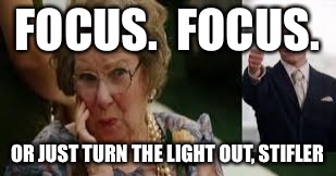 FOCUS.  FOCUS. OR JUST TURN THE LIGHT OUT, STIFLER | made w/ Imgflip meme maker