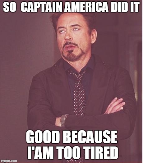 Face You Make Robert Downey Jr Meme | SO  CAPTAIN AMERICA DID IT; GOOD BECAUSE I'AM TOO TIRED | image tagged in memes,face you make robert downey jr | made w/ Imgflip meme maker
