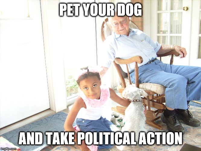 PET YOUR DOG; AND TAKE POLITICAL ACTION | image tagged in ronnell and paw paw | made w/ Imgflip meme maker