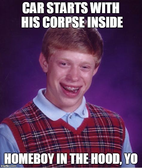 Bad Luck Brian Meme | CAR STARTS WITH HIS CORPSE INSIDE HOMEBOY IN THE HOOD, YO | image tagged in memes,bad luck brian | made w/ Imgflip meme maker