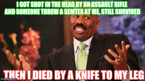 steve harvey cod talk | I GOT SHOT IN THE HEAD BY AN ASSAULT RIFLE AND SOMEONE THREW A SEMTEX AT ME, STILL SURVIVED; THEN I DIED BY A KNIFE TO MY LEG | image tagged in memes,steve harvey | made w/ Imgflip meme maker