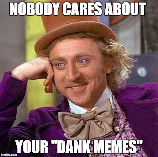 Creepy Condescending Wonka Meme | NOBODY CARES ABOUT; YOUR "DANK MEMES" | image tagged in memes,creepy condescending wonka | made w/ Imgflip meme maker