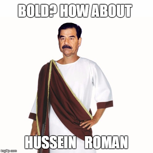 Hussein Roman | BOLD? HOW ABOUT; HUSSEIN   ROMAN | image tagged in funny memes,usain bolt,usain bolt running,saddam hussein | made w/ Imgflip meme maker