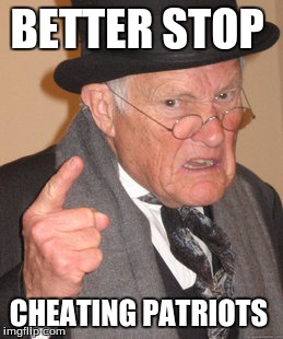 Back In My Day Meme | BETTER STOP; CHEATING PATRIOTS | image tagged in memes,back in my day | made w/ Imgflip meme maker
