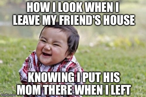 Evil Toddler | HOW I LOOK WHEN I LEAVE MY FRIEND'S HOUSE; KNOWING I PUT HIS MOM THERE WHEN I LEFT | image tagged in memes,evil toddler | made w/ Imgflip meme maker