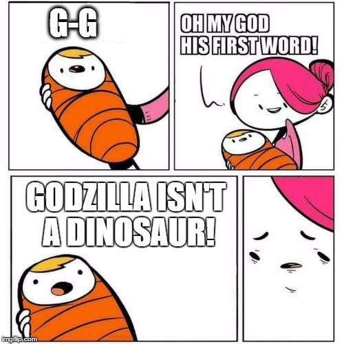 Godzilla isnt a Dinosaur! | G-G; GODZILLA ISN'T A DINOSAUR! | image tagged in sons first words,godzilla,funny memes,mom,memes,savage | made w/ Imgflip meme maker