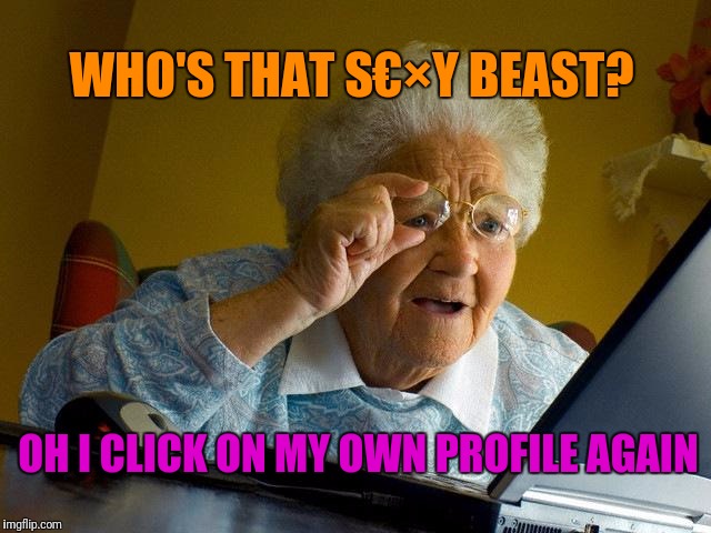 Grandma Finds The Internet | WHO'S THAT S€×Y BEAST? OH I CLICK ON MY OWN PROFILE AGAIN | image tagged in memes,grandma finds the internet | made w/ Imgflip meme maker