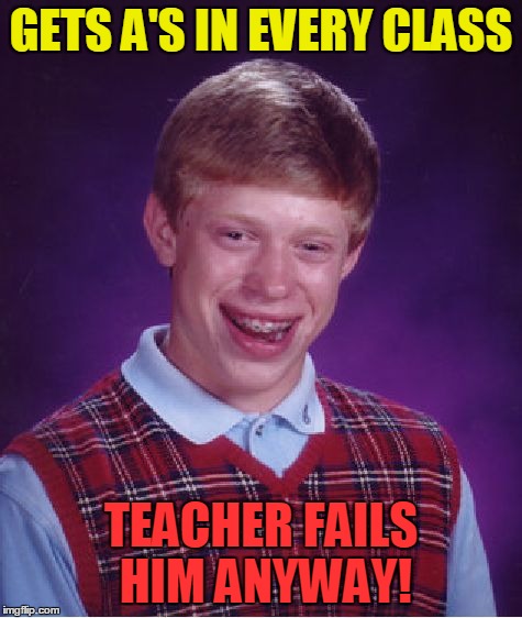 Bad Luck Brian Tries and Fails... | GETS A'S IN EVERY CLASS TEACHER FAILS HIM ANYWAY! | image tagged in memes,bad luck brian,fails | made w/ Imgflip meme maker
