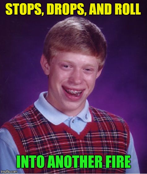Bad Luck Brian | STOPS, DROPS, AND ROLL; INTO ANOTHER FIRE | image tagged in memes,bad luck brian | made w/ Imgflip meme maker