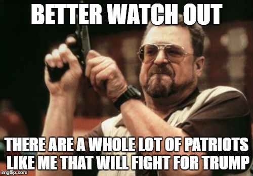 Am I The Only One Around Here | BETTER WATCH OUT; THERE ARE A WHOLE LOT OF PATRIOTS LIKE ME THAT WILL FIGHT FOR TRUMP | image tagged in memes,am i the only one around here | made w/ Imgflip meme maker