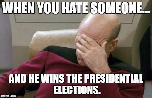 You know who I'm talking about. | WHEN YOU HATE SOMEONE... AND HE WINS THE PRESIDENTIAL ELECTIONS. | image tagged in memes,captain picard facepalm | made w/ Imgflip meme maker