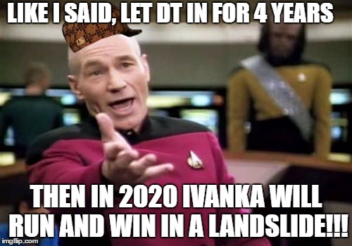 Picard Wtf | LIKE I SAID, LET DT IN FOR 4 YEARS; THEN IN 2020 IVANKA WILL RUN AND WIN IN A LANDSLIDE!!! | image tagged in memes,picard wtf,scumbag | made w/ Imgflip meme maker