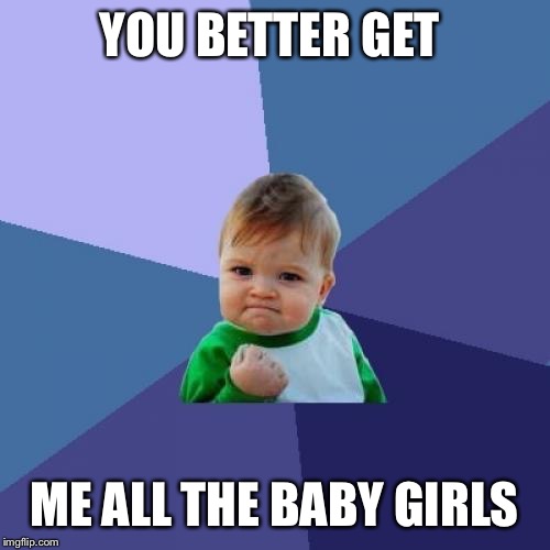 Success Kid Meme | YOU BETTER GET; ME ALL THE BABY GIRLS | image tagged in memes,success kid | made w/ Imgflip meme maker