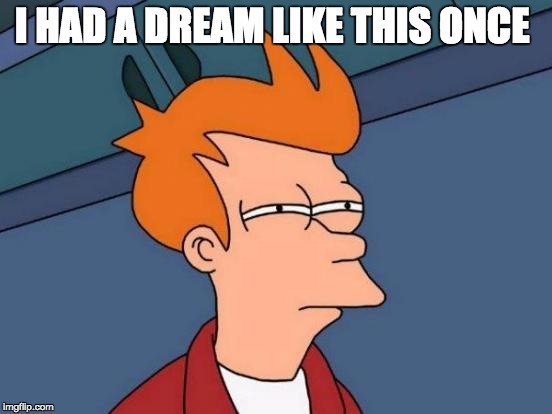 Futurama Fry Meme | I HAD A DREAM LIKE THIS ONCE | image tagged in memes,futurama fry | made w/ Imgflip meme maker