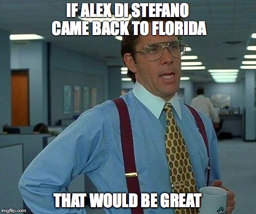 That Would Be Great | IF ALEX DI STEFANO CAME BACK TO FLORIDA; THAT WOULD BE GREAT | image tagged in memes,that would be great | made w/ Imgflip meme maker