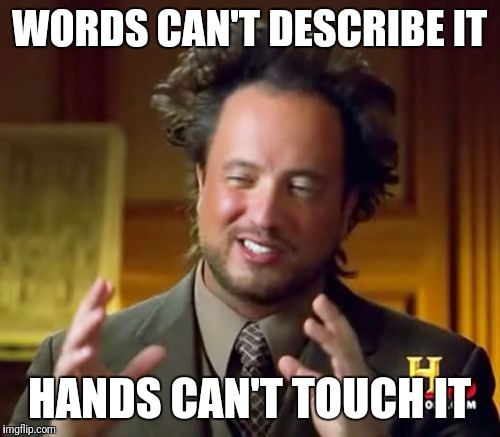 Ancient Aliens | WORDS CAN'T DESCRIBE IT; HANDS CAN'T TOUCH IT | image tagged in memes,ancient aliens | made w/ Imgflip meme maker