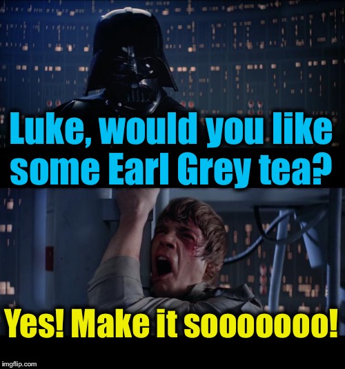 Star Wars Earl Grey Make it So No | Luke, would you like some Earl Grey tea? Yes! Make it sooooooo! | image tagged in memes,star wars no,evilmandoevil,funny,luke skywalker,darth vader | made w/ Imgflip meme maker