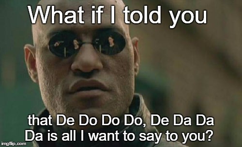 Matrix Morpheus Meme | What if I told you; that De Do Do Do, De Da Da Da is all I want to say to you? | image tagged in memes,matrix morpheus | made w/ Imgflip meme maker