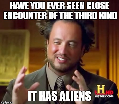 Ancient Aliens Meme | HAVE YOU EVER SEEN CLOSE ENCOUNTER OF THE THIRD KIND; IT HAS ALIENS | image tagged in memes,ancient aliens | made w/ Imgflip meme maker