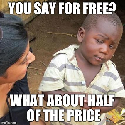 Third World Skeptical Kid Meme | YOU SAY FOR FREE? WHAT ABOUT HALF OF THE PRICE | image tagged in memes,third world skeptical kid | made w/ Imgflip meme maker