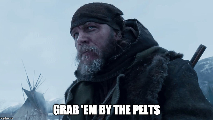 tom hardy revenant | GRAB 'EM BY THE PELTS | image tagged in tom hardy revenant | made w/ Imgflip meme maker