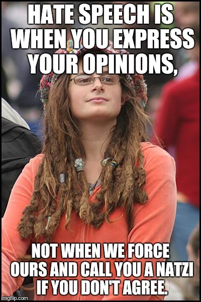 College Liberal | HATE SPEECH IS WHEN YOU EXPRESS YOUR OPINIONS, NOT WHEN WE FORCE OURS AND CALL YOU A NATZI IF YOU DON'T AGREE. | image tagged in memes,college liberal | made w/ Imgflip meme maker