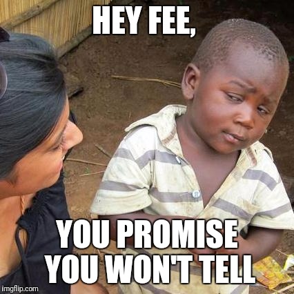 Third World Skeptical Kid Meme | HEY FEE, YOU PROMISE YOU WON'T TELL | image tagged in memes,third world skeptical kid | made w/ Imgflip meme maker