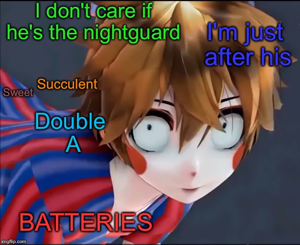 I don't care if he's the nightguard I'm just after his Sweet Succulent Double A BATTERIES | made w/ Imgflip meme maker