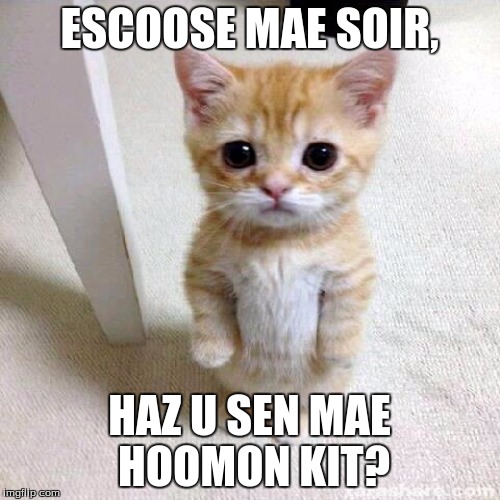 ESCOOSE MAE SOIR, HAZ U SEN MAE HOOMON KIT? | made w/ Imgflip meme maker