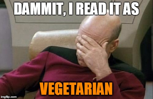 Captain Picard Facepalm Meme | DAMMIT, I READ IT AS VEGETARIAN | image tagged in memes,captain picard facepalm | made w/ Imgflip meme maker