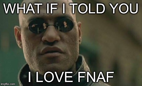 Matrix Morpheus Meme | WHAT IF I TOLD YOU I LOVE FNAF | image tagged in memes,matrix morpheus | made w/ Imgflip meme maker