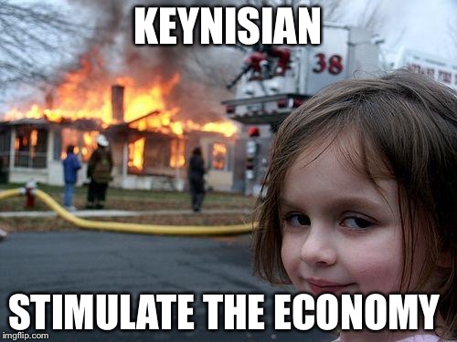 Disaster Girl Meme | KEYNISIAN; STIMULATE THE ECONOMY | image tagged in memes,disaster girl | made w/ Imgflip meme maker