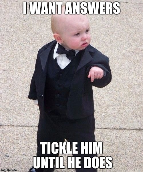 Baby Godfather Meme | I WANT ANSWERS; TICKLE HIM UNTIL HE DOES | image tagged in memes,baby godfather | made w/ Imgflip meme maker
