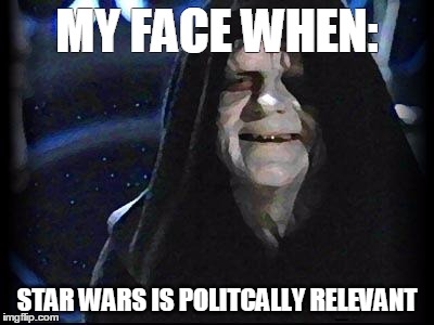 Emperor Palpatine | MY FACE WHEN:; STAR WARS
IS POLITCALLY RELEVANT | image tagged in emperor palpatine | made w/ Imgflip meme maker